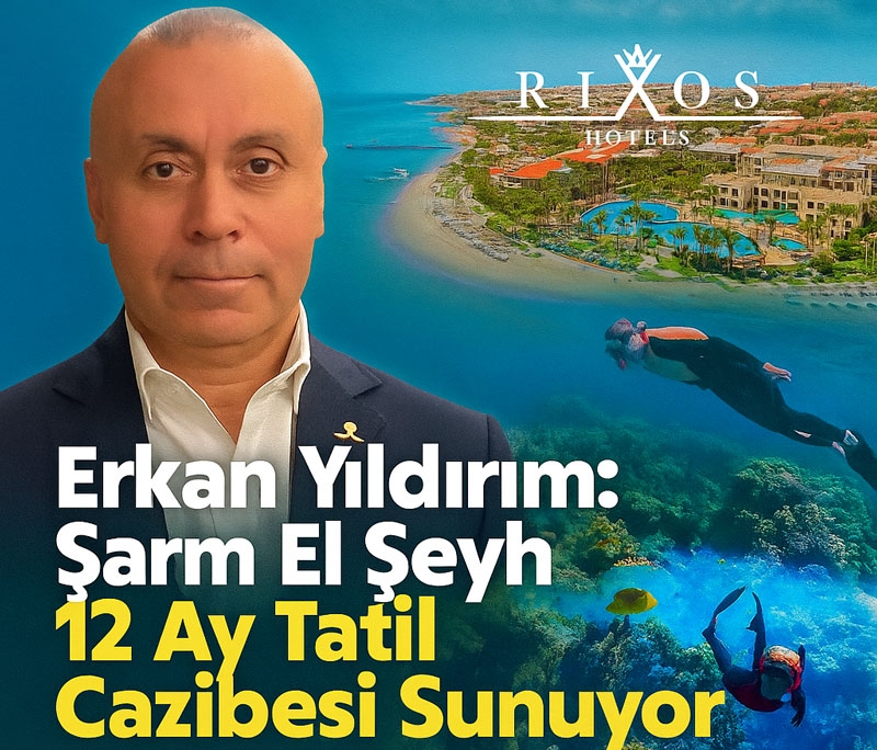 Rixos Hotels Mısır CEO’su Erkan Yıldırım: ‘’Şarm El Şeyh 12 Ay Tatil Cazibesi Sunuyor’’