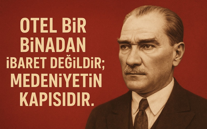 Atatürk: “Otel bir binadan ibaret değildir; medeniyetin kapısıdır”