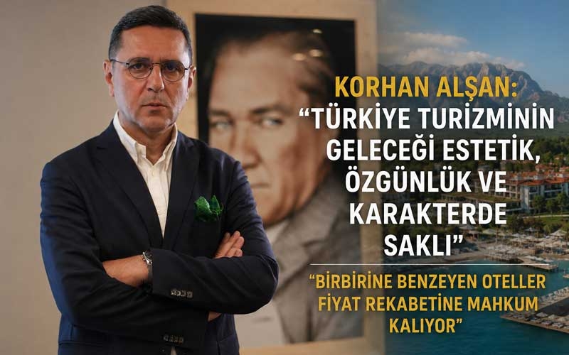 Korhan Alşan, ‘’Türkiye turizminde kontrolsüz büyüme marka değerini düşürüyor’’