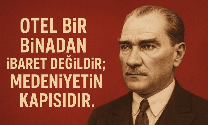 Atatürk: “Otel bir binadan ibaret değildir; medeniyetin kapısıdır”